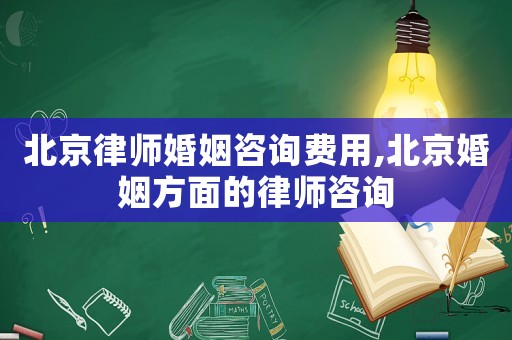 北京律師婚姻咨詢費用,北京婚姻方面的律師咨詢