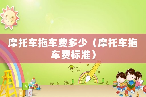 摩托車拖車費(fèi)多少（摩托車拖車費(fèi)標(biāo)準(zhǔn)）
