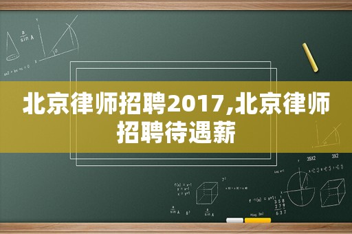 北京律師招聘2017,北京律師招聘待遇薪