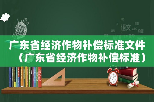 廣東省經濟作物補償標準文件（廣東省經濟作物補償標準）