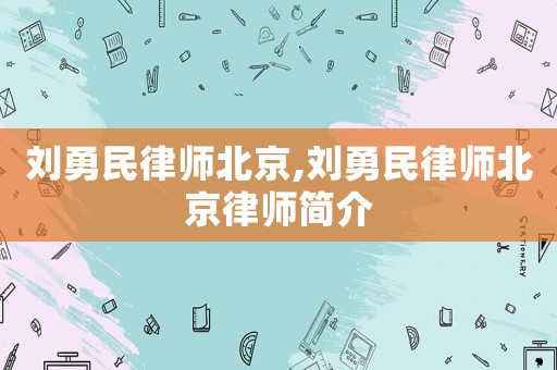 劉勇民律師北京,劉勇民律師北京律師簡(jiǎn)介