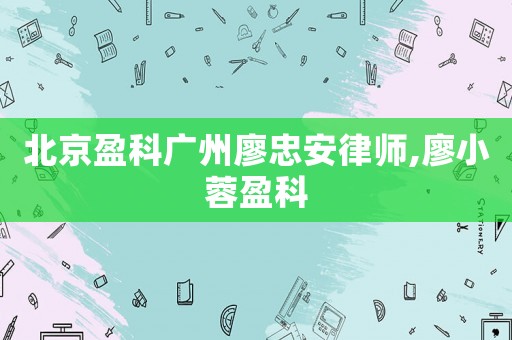 北京盈科廣州廖忠安律師,廖小蓉盈科