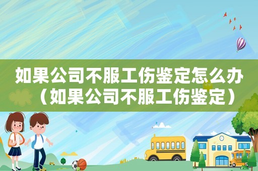 如果公司不服工傷鑒定怎么辦（如果公司不服工傷鑒定）