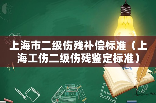 上海市二級傷殘補償標準（上海工傷二級傷殘鑒定標準）