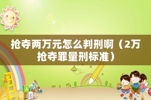 搶奪兩萬元怎么判刑?。?萬搶奪罪量刑標準）