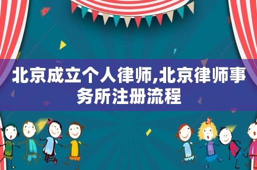 北京成立個人律師,北京律師事務所注冊流程