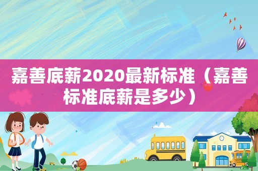嘉善底薪2020最新標準（嘉善標準底薪是多少）