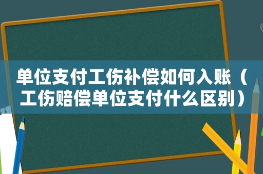 單位支付工傷補償如何入賬（工傷賠償單位支付什么區別）