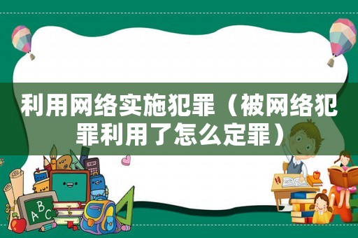 利用網絡實施犯罪（被網絡犯罪利用了怎么定罪）