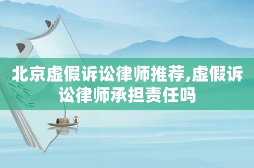北京虛假訴訟律師推薦,虛假訴訟律師承擔(dān)責(zé)任嗎