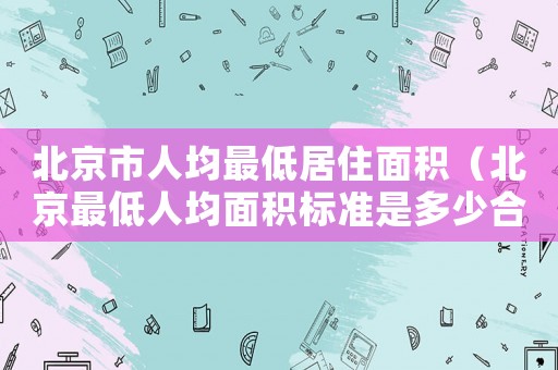 北京市人均最低居住面積（北京最低人均面積標準是多少合適）