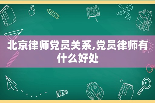 北京律師黨員關系,黨員律師有什么好處