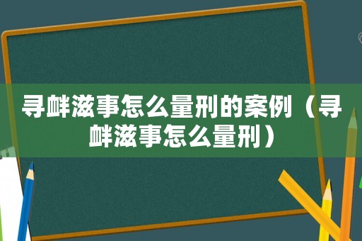 尋釁滋事怎么量刑的案例（尋釁滋事怎么量刑）