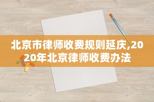 北京市律師收費規(guī)則延慶,2020年北京律師收費辦法