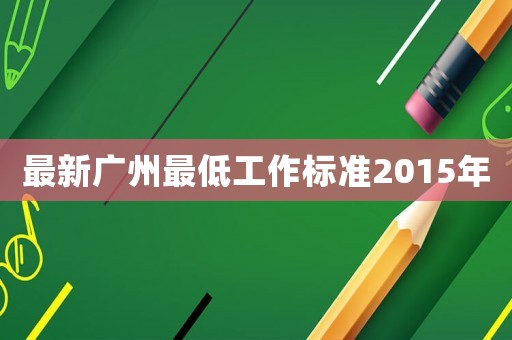 最新廣州最低工作標(biāo)準(zhǔn)2015年