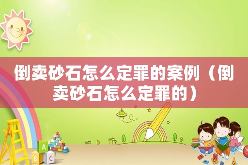 倒賣砂石怎么定罪的案例（倒賣砂石怎么定罪的）