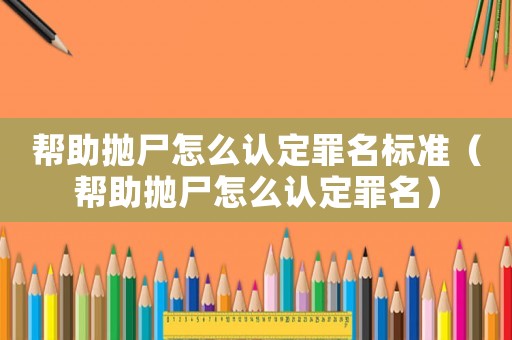 幫助拋尸怎么認定罪名標準（幫助拋尸怎么認定罪名）