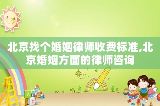 北京找個婚姻律師收費標準,北京婚姻方面的律師咨詢
