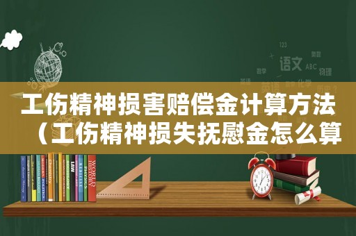 工傷精神損害賠償金計算方法（工傷精神損失撫慰金怎么算）