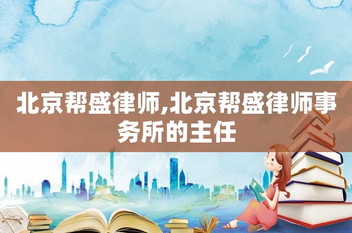 北京幫盛律師,北京幫盛律師事務(wù)所的主任