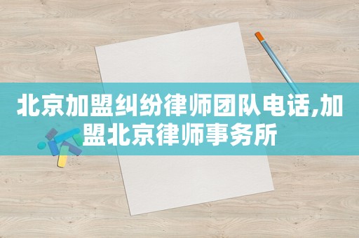 北京加盟糾紛律師團隊電話,加盟北京律師事務所