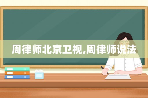 周律師北京衛視,周律師說法
