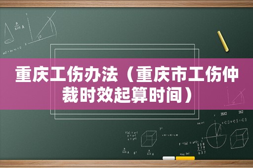 重慶工傷辦法（重慶市工傷仲裁時效起算時間）