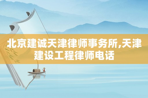 北京建誠天津律師事務所,天津建設工程律師電話