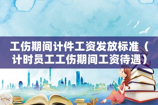 工傷期間計件工資發放標準（計時員工工傷期間工資待遇）