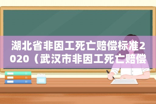 湖北省非因工死亡賠償標準2020（武漢市非因工死亡賠償標準）