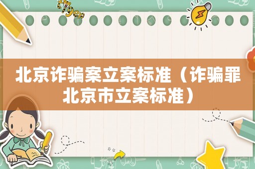 北京詐騙案立案標準（詐騙罪北京市立案標準）