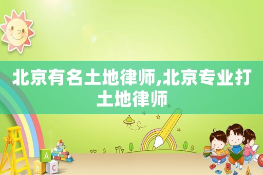 北京有名土地律師,北京專業打土地律師