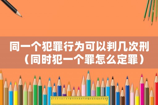 同一個犯罪行為可以判幾次刑（同時犯一個罪怎么定罪）