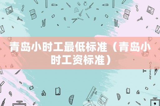 青島小時工最低標準（青島小時工資標準）