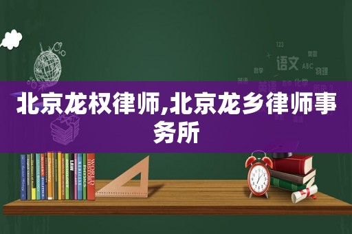 北京龍權(quán)律師,北京龍鄉(xiāng)律師事務(wù)所