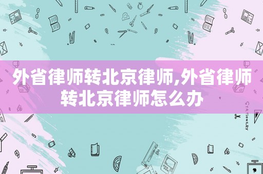 外省律師轉北京律師,外省律師轉北京律師怎么辦
