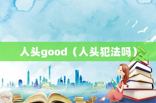 人頭good（人頭犯法嗎）