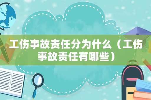 工傷事故責(zé)任分為什么（工傷事故責(zé)任有哪些）