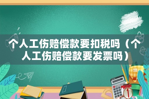 個人工傷賠償款要扣稅嗎（個人工傷賠償款要發票嗎）