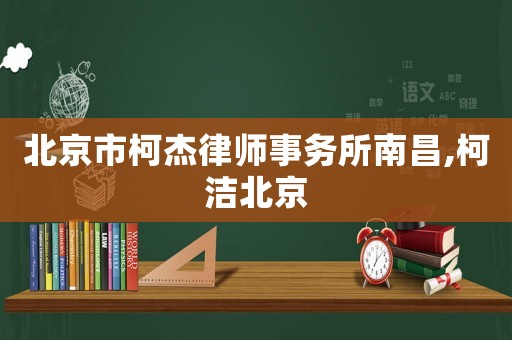 北京市柯杰律師事務所南昌,柯潔北京