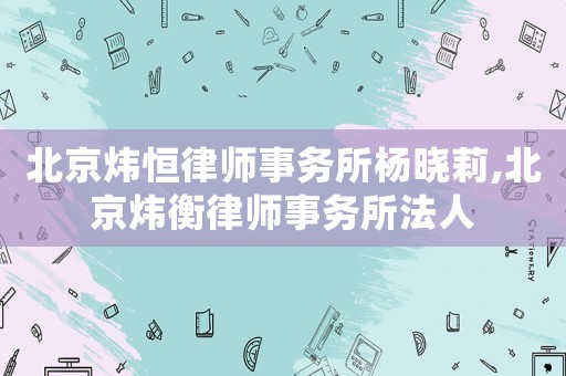 北京煒恒律師事務所楊曉莉,北京煒衡律師事務所法人