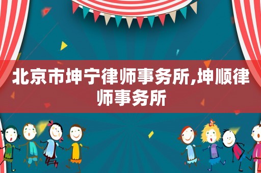 北京市坤寧律師事務(wù)所,坤順律師事務(wù)所