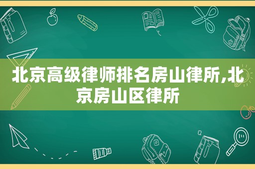 北京高級律師排名房山律所,北京房山區(qū)律所