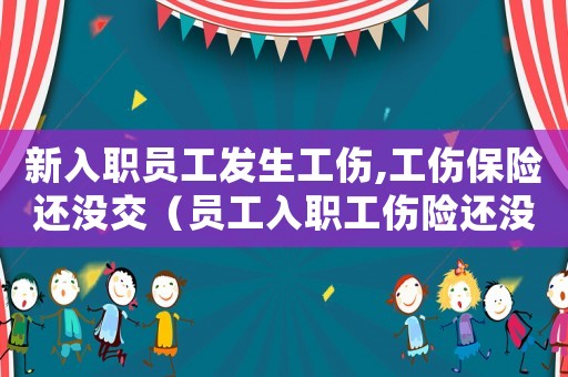 新入職員工發生工傷,工傷保險還沒交（員工入職工傷險還沒扣費能報嗎）