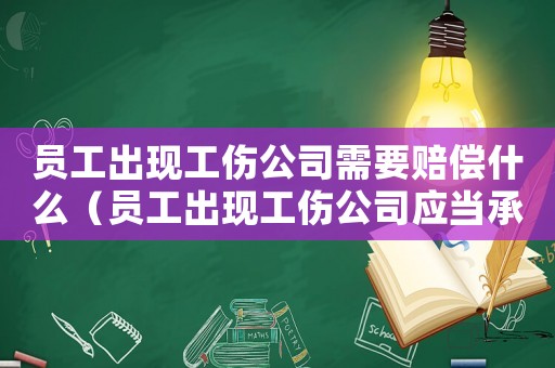 員工出現工傷公司需要賠償什么（員工出現工傷公司應當承擔哪些）
