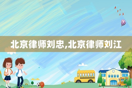 北京律師劉忠,北京律師劉江