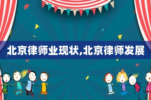 北京律師業(yè)現(xiàn)狀,北京律師發(fā)展