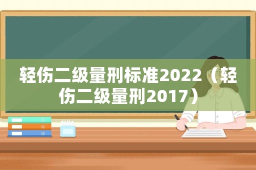 輕傷二級量刑標(biāo)準(zhǔn)2022（輕傷二級量刑2017）