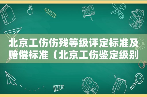 北京工傷傷殘等級評定標準及賠償標準（北京工傷鑒定級別如何分）