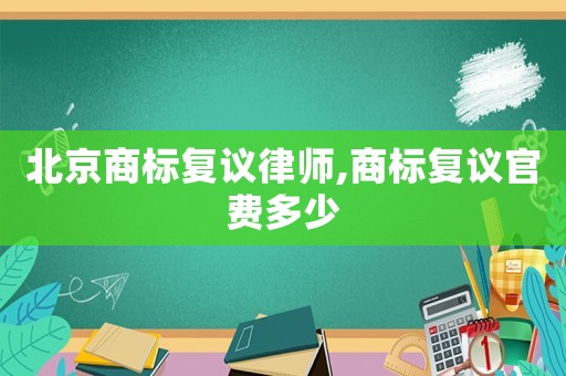 北京商標復議律師,商標復議官費多少